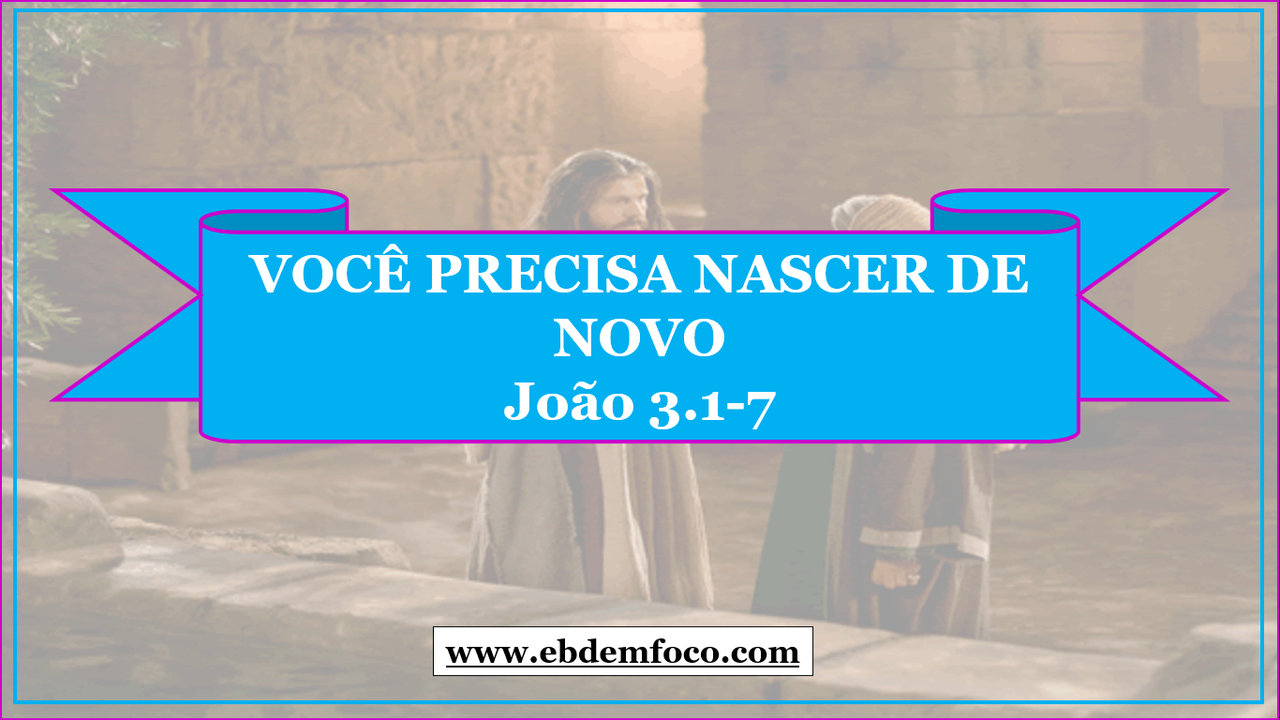 EBD EM FOCO | Arquivo "VOCÊ PRECISA NASCER DE NOVO João 3.1-7"