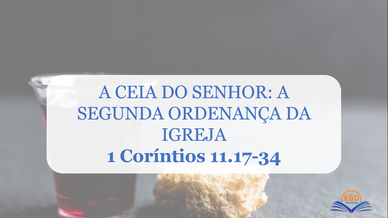 EBD EM FOCO | Arquivo "A CEIA DO SENHOR A SEGUNDA ORDENANÇA DA IGREJA 1